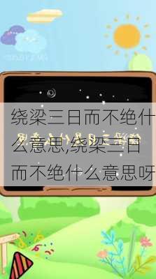 绕梁三日而不绝什么意思,绕梁三日而不绝什么意思呀