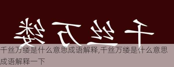 千丝万缕是什么意思成语解释,千丝万缕是什么意思成语解释一下