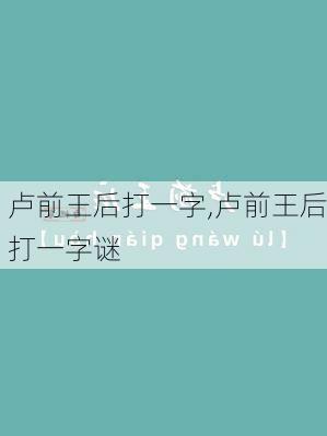 卢前王后打一字,卢前王后打一字谜