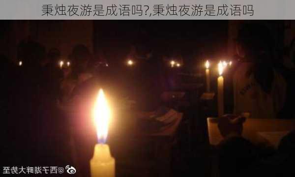 秉烛夜游是成语吗?,秉烛夜游是成语吗