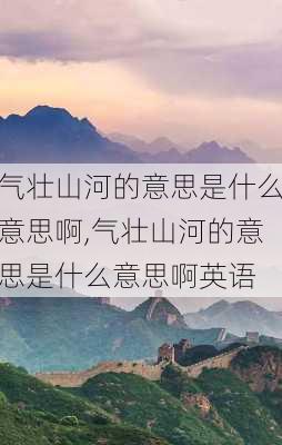 气壮山河的意思是什么意思啊,气壮山河的意思是什么意思啊英语