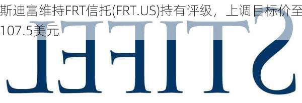 斯迪富维持FRT信托(FRT.US)持有评级，上调目标价至107.5美元