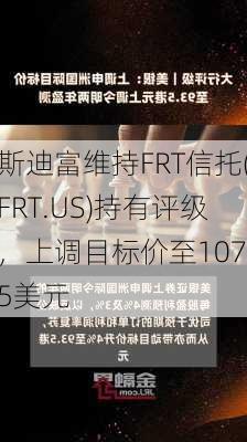 斯迪富维持FRT信托(FRT.US)持有评级，上调目标价至107.5美元