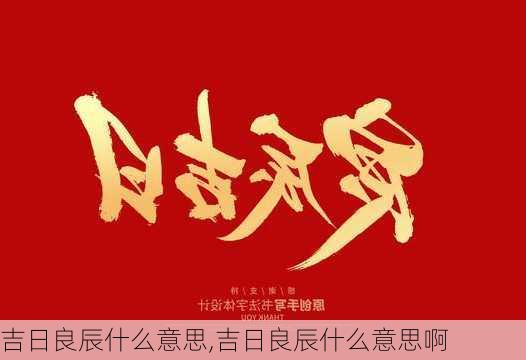 吉日良辰什么意思,吉日良辰什么意思啊