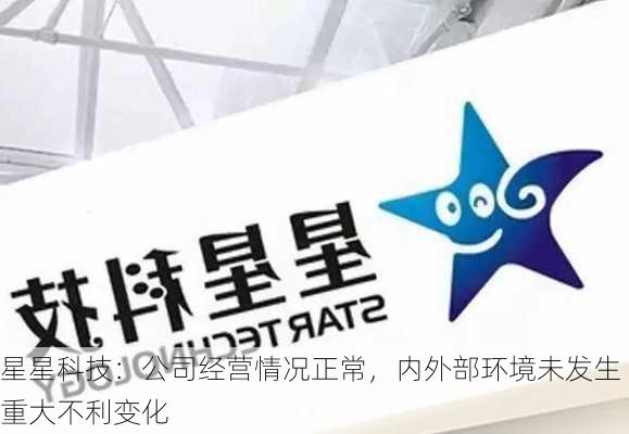 星星科技：公司经营情况正常，内外部环境未发生重大不利变化