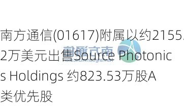 南方通信(01617)附属以约2155.92万美元出售Source Photonics Holdings 约823.53万股A类优先股