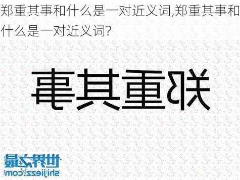 郑重其事和什么是一对近义词,郑重其事和什么是一对近义词?