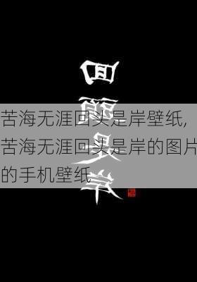 苦海无涯回头是岸壁纸,苦海无涯回头是岸的图片的手机壁纸