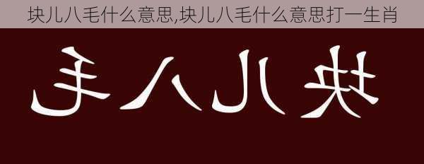 块儿八毛什么意思,块儿八毛什么意思打一生肖