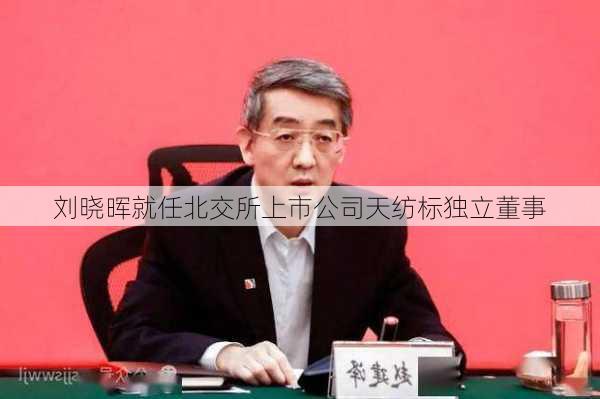 刘晓晖就任北交所上市公司天纺标独立董事