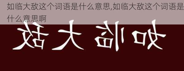 如临大敌这个词语是什么意思,如临大敌这个词语是什么意思啊