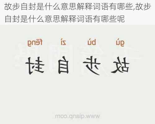 故步自封是什么意思解释词语有哪些,故步自封是什么意思解释词语有哪些呢