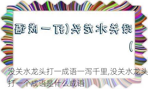 没关水龙头打一成语一泻千里,没关水龙头打一个成语是什么成语