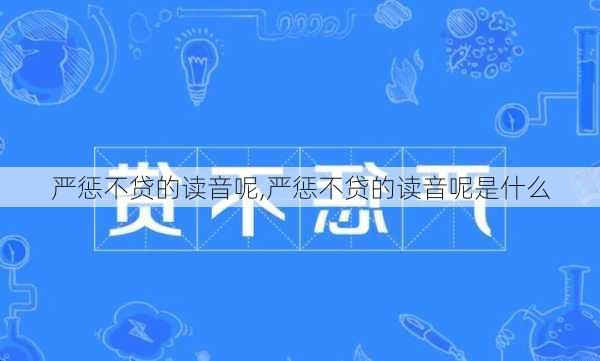 严惩不贷的读音呢,严惩不贷的读音呢是什么