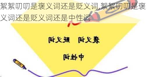 絮絮叨叨是褒义词还是贬义词,絮絮叨叨是褒义词还是贬义词还是中性词