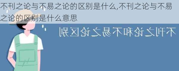 不刊之论与不易之论的区别是什么,不刊之论与不易之论的区别是什么意思