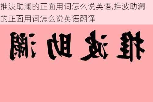 推波助澜的正面用词怎么说英语,推波助澜的正面用词怎么说英语翻译