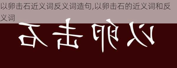 以卵击石近义词反义词造句,以卵击石的近义词和反义词