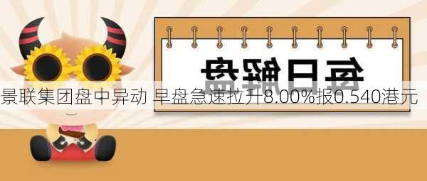 景联集团盘中异动 早盘急速拉升8.00%报0.540港元