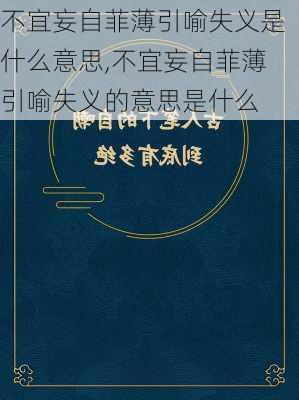 不宜妄自菲薄引喻失义是什么意思,不宜妄自菲薄引喻失义的意思是什么