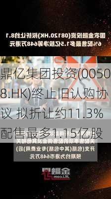 鼎亿集团投资(00508.HK)终止旧认购协议 拟折让约11.3%配售最多1.15亿股