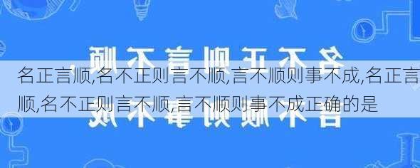 名正言顺,名不正则言不顺,言不顺则事不成,名正言顺,名不正则言不顺,言不顺则事不成正确的是