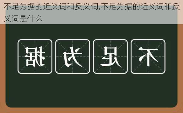 不足为据的近义词和反义词,不足为据的近义词和反义词是什么