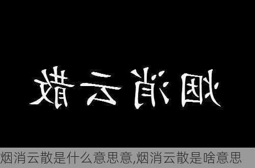 烟消云散是什么意思意,烟消云散是啥意思