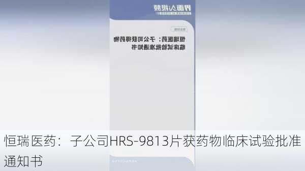 恒瑞医药：子公司HRS-9813片获药物临床试验批准通知书