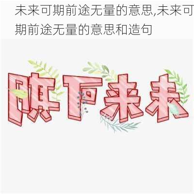 未来可期前途无量的意思,未来可期前途无量的意思和造句