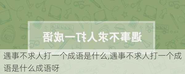 遇事不求人打一个成语是什么,遇事不求人打一个成语是什么成语呀