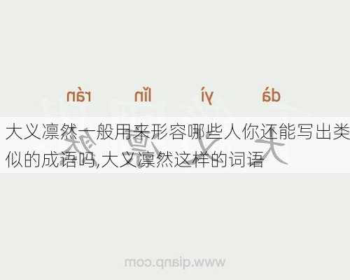 大义凛然一般用来形容哪些人你还能写出类似的成语吗,大义凛然这样的词语