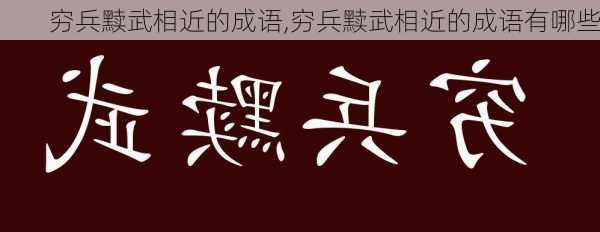 穷兵黩武相近的成语,穷兵黩武相近的成语有哪些