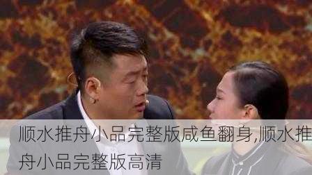 顺水推舟小品完整版咸鱼翻身,顺水推舟小品完整版高清