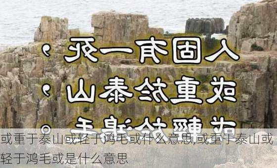 或重于泰山或轻于鸿毛或什么意思,或重于泰山或轻于鸿毛或是什么意思