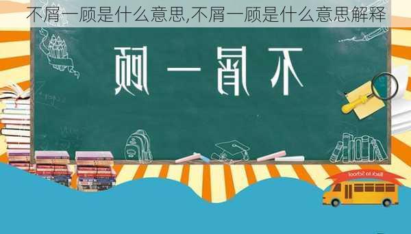 不屑一顾是什么意思,不屑一顾是什么意思解释