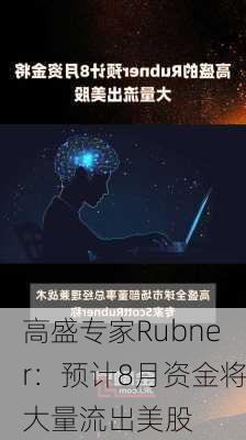 高盛专家Rubner：预计8月资金将大量流出美股