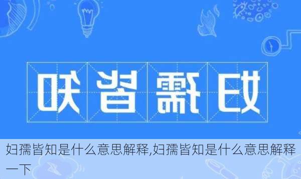 妇孺皆知是什么意思解释,妇孺皆知是什么意思解释一下