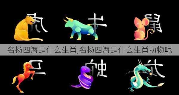 名扬四海是什么生肖,名扬四海是什么生肖动物呢