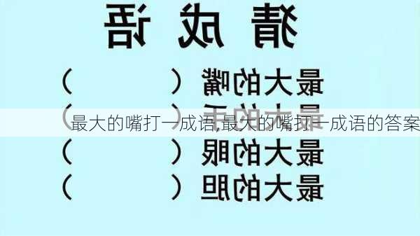 最大的嘴打一成语,最大的嘴打一成语的答案