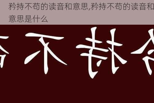 矜持不苟的读音和意思,矜持不苟的读音和意思是什么