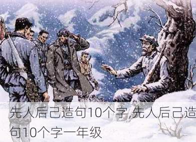 先人后己造句10个字,先人后己造句10个字一年级