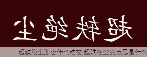 超轶绝尘形容什么动物,超轶绝尘的意思是什么