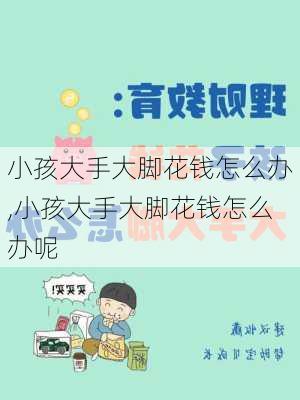 小孩大手大脚花钱怎么办,小孩大手大脚花钱怎么办呢