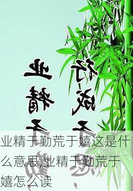 业精于勤荒于嬉这是什么意思,业精于勤荒于嬉怎么读