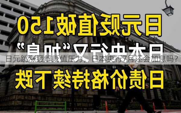 日元跳涨缓解贬值压力，日本央行7月还会加息吗？