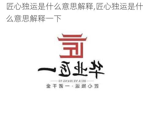 匠心独运是什么意思解释,匠心独运是什么意思解释一下