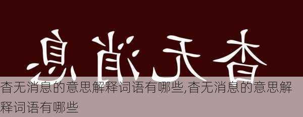 杳无消息的意思解释词语有哪些,杳无消息的意思解释词语有哪些