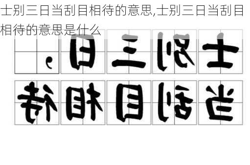 士别三日当刮目相待的意思,士别三日当刮目相待的意思是什么