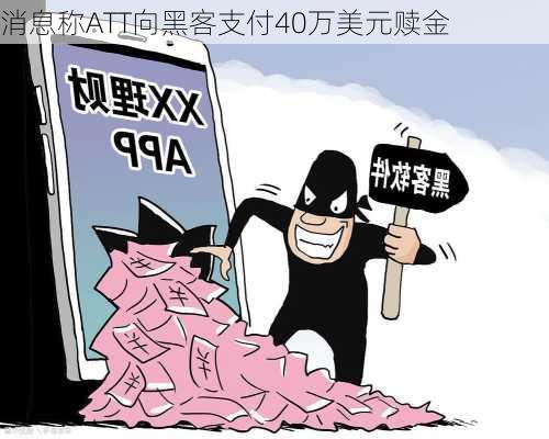 消息称ATT向黑客支付40万美元赎金